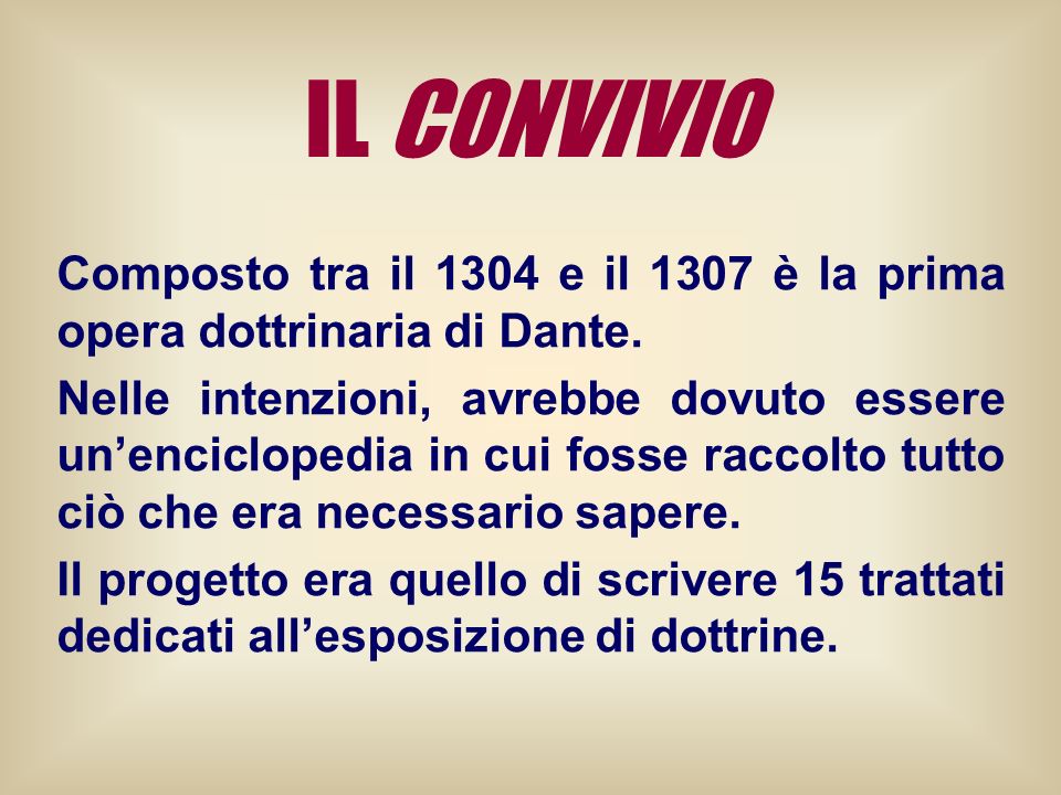 IL CONVIVIO Composto tra il 1304 e il 1307 è la prima opera dottrinaria di Dante.