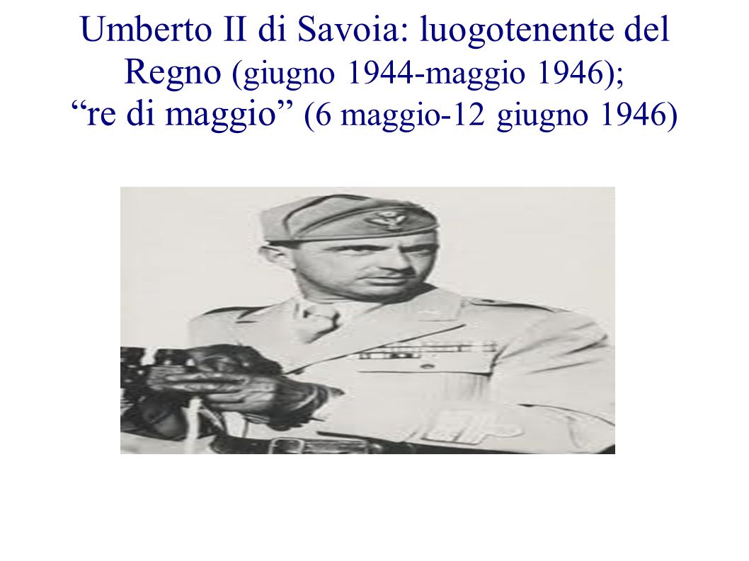 Umberto II di Savoia: luogotenente del Regno (giugno 1944-maggio 1946); re di maggio (6 maggio-12 giugno 1946)
