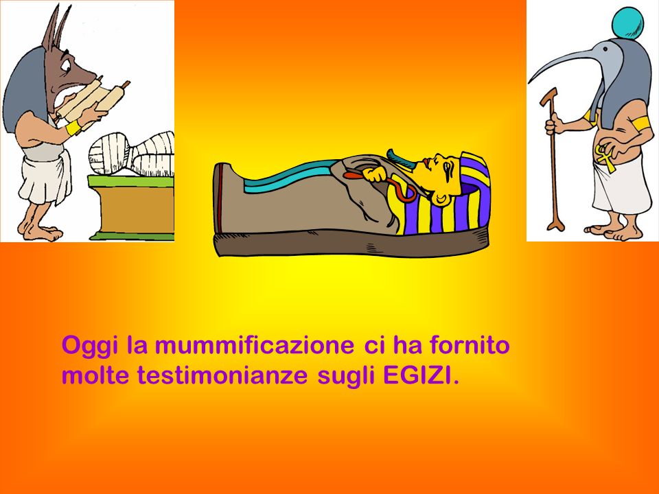 Oggi la mummificazione ci ha fornito molte testimonianze sugli EGIZI.