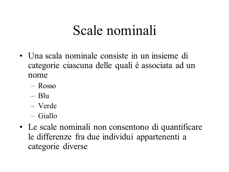 Scale nominali Una scala nominale consiste in un insieme di categorie ciascuna delle quali è associata ad un nome.