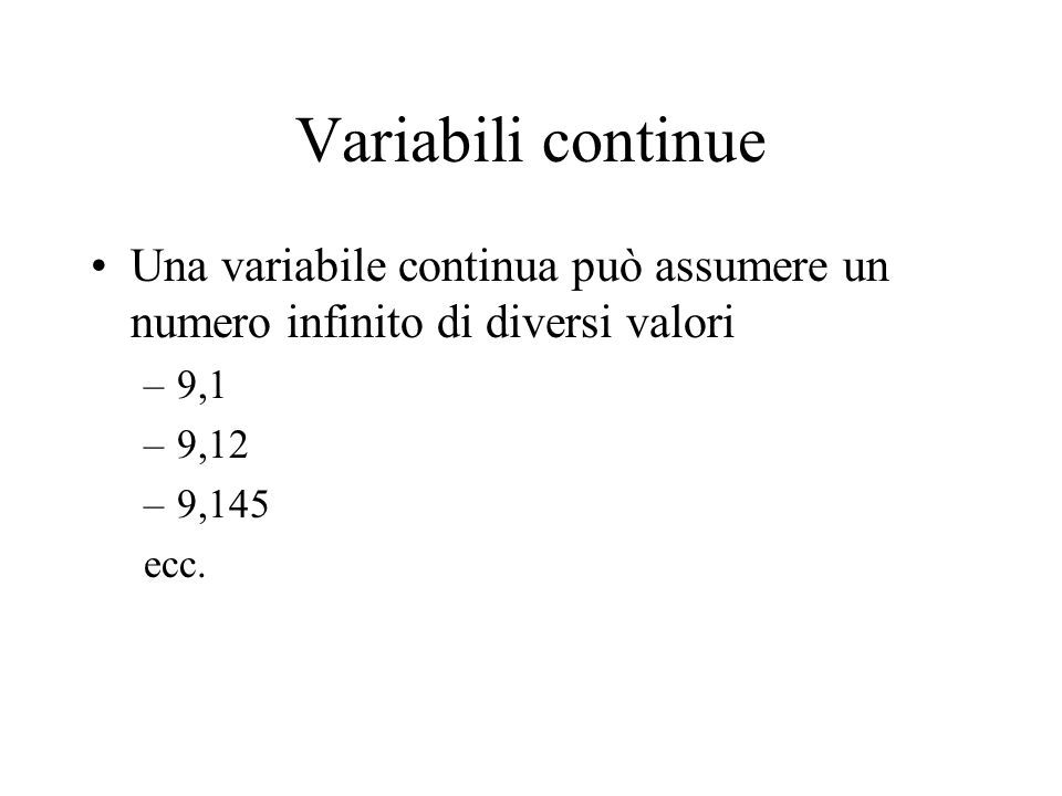 Variabili continue Una variabile continua può assumere un numero infinito di diversi valori. 9,1. 9,12.