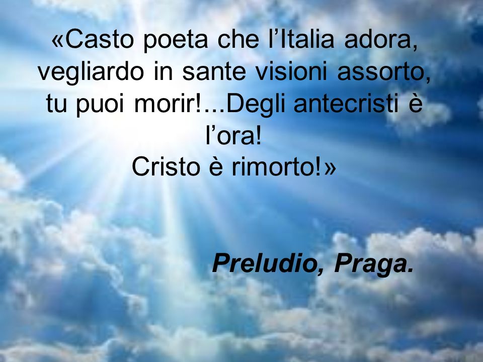 «Casto poeta che l’Italia adora, vegliardo in sante visioni assorto, tu puoi morir!...Degli antecristi è l’ora.
