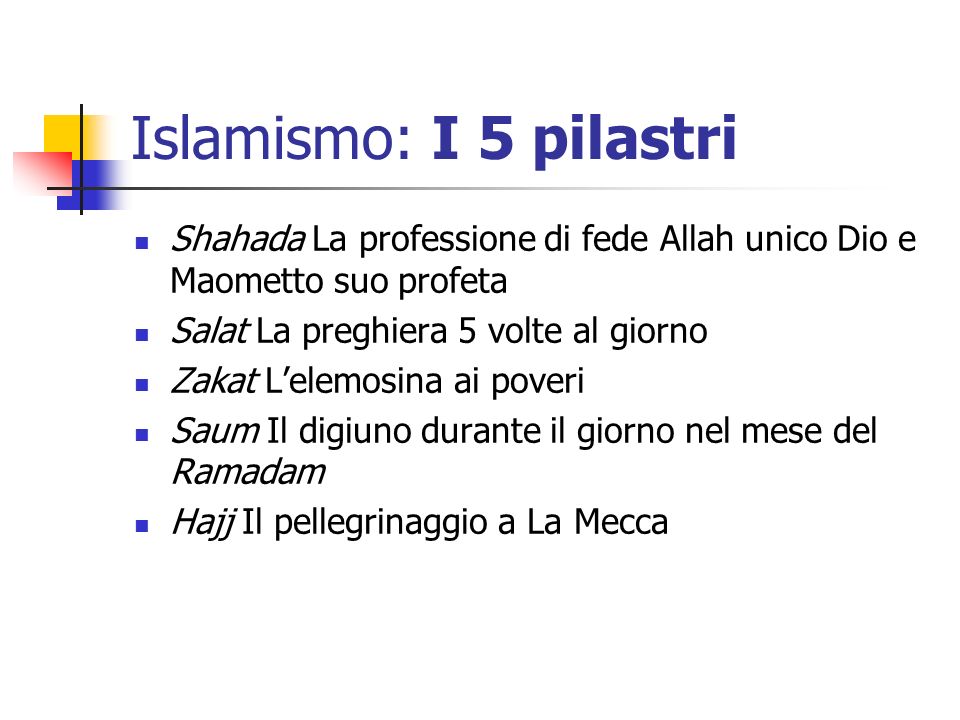 Islamismo: I 5 pilastri Shahada La professione di fede Allah unico Dio e Maometto suo profeta. Salat La preghiera 5 volte al giorno.