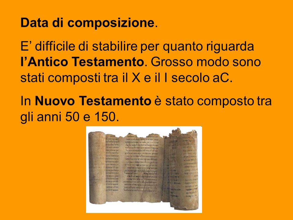 Data di composizione. E’ difficile di stabilire per quanto riguarda l’Antico Testamento. Grosso modo sono stati composti tra il X e il I secolo aC.