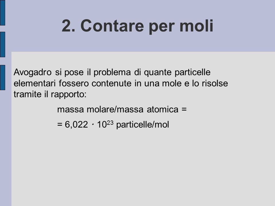 2. Contare per moli Avogadro si pose il problema di quante particelle elementari fossero contenute in una mole e lo risolse tramite il rapporto: