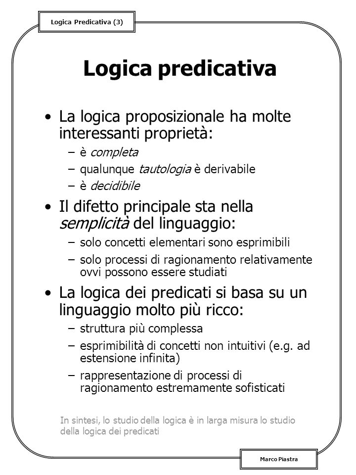Logica predicativa La logica proposizionale ha molte interessanti proprietà: è completa. qualunque tautologia è derivabile.