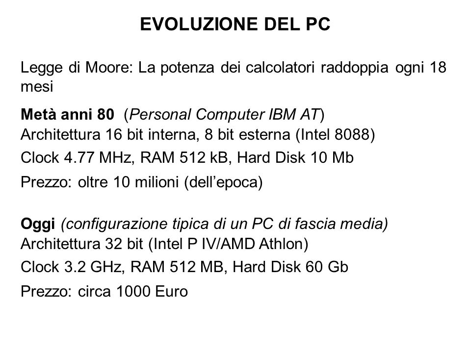 EVOLUZIONE DEL PC Legge di Moore: La potenza dei calcolatori raddoppia ogni 18 mesi. Metà anni 80 (Personal Computer IBM AT)