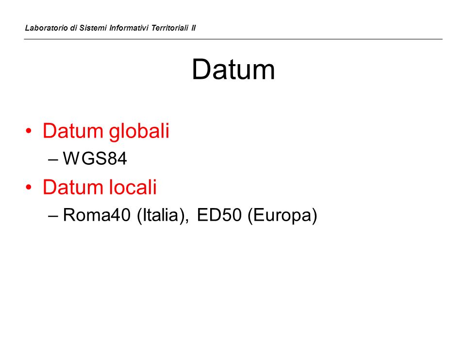Datum Datum globali Datum locali WGS84 Roma40 (Italia), ED50 (Europa)