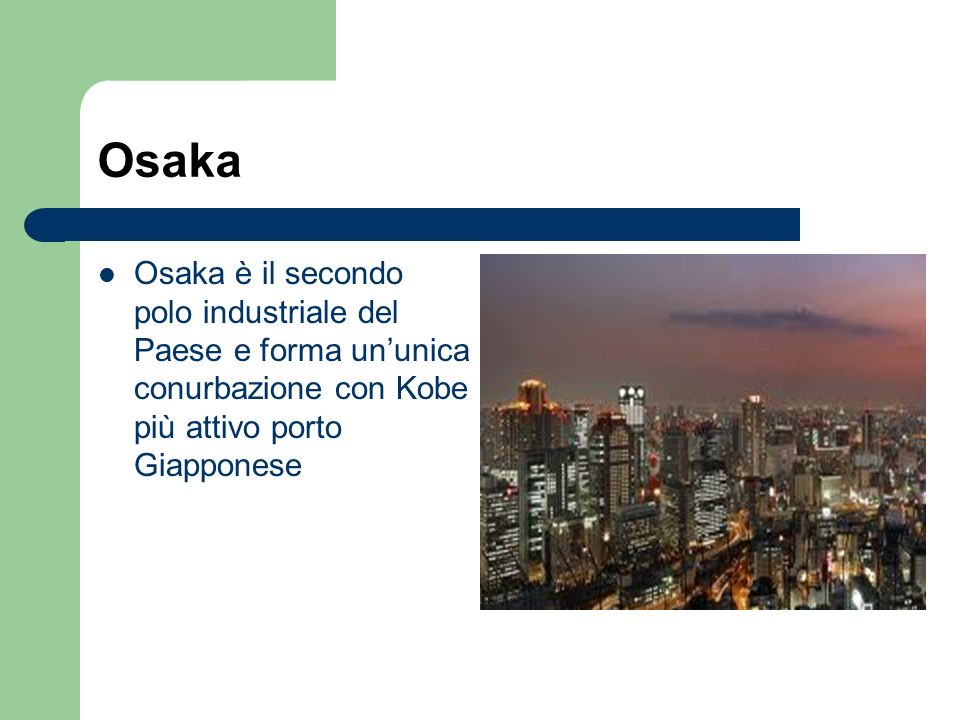 Osaka Osaka è il secondo polo industriale del Paese e forma un’unica conurbazione con Kobe più attivo porto Giapponese.