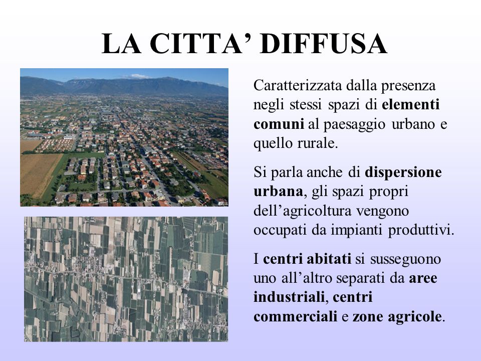 LA CITTA’ DIFFUSA Caratterizzata dalla presenza negli stessi spazi di elementi comuni al paesaggio urbano e quello rurale.