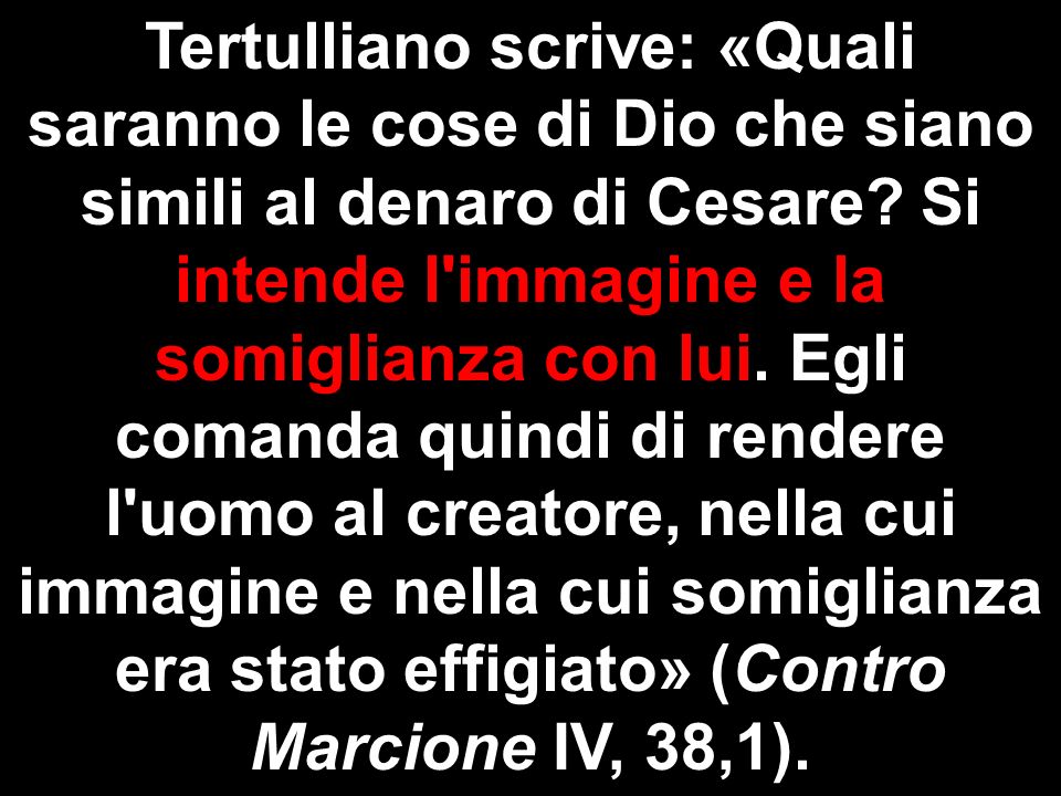 Tertulliano scrive: «Quali saranno le cose di Dio che siano simili al denaro di Cesare.