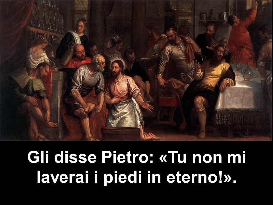 Gli disse Pietro: «Tu non mi laverai i piedi in eterno!».