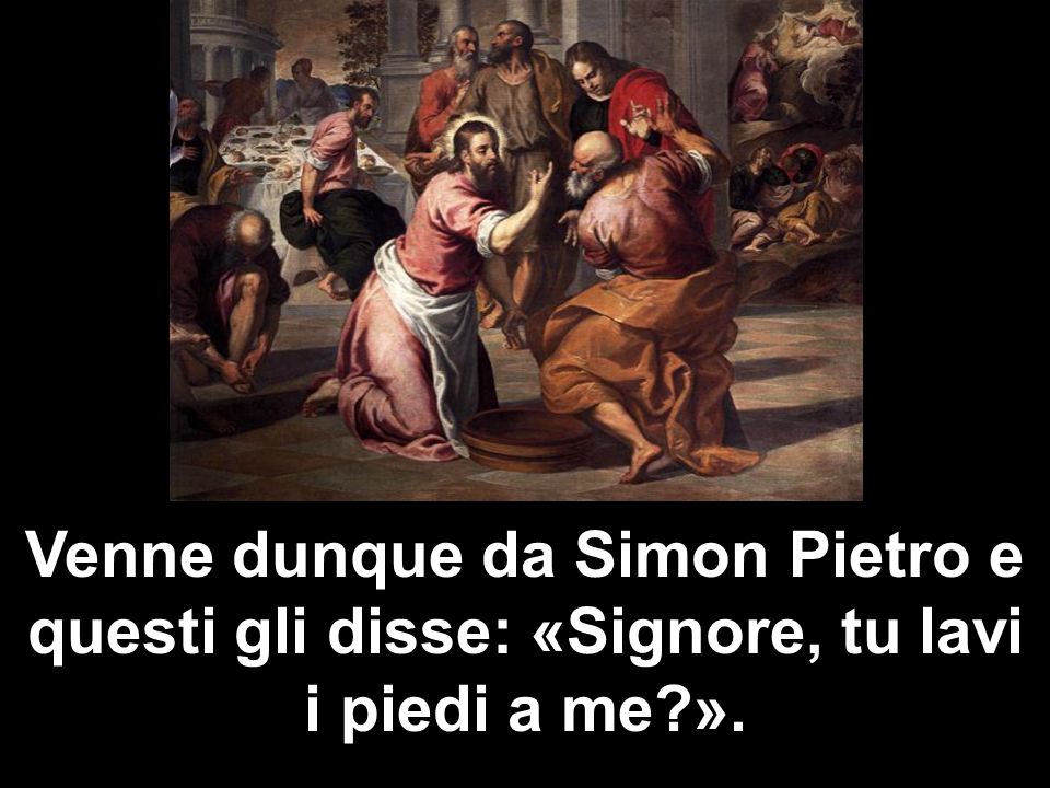 Venne dunque da Simon Pietro e questi gli disse: «Signore, tu lavi i piedi a me ».