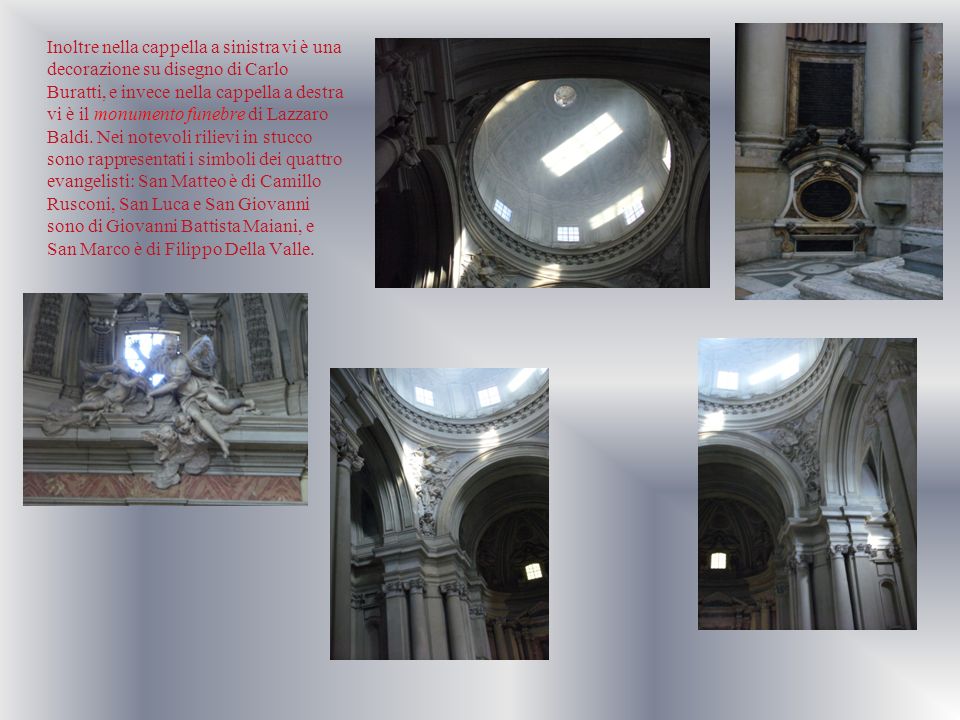 Inoltre nella cappella a sinistra vi è una decorazione su disegno di Carlo Buratti, e invece nella cappella a destra vi è il monumento funebre di Lazzaro Baldi.