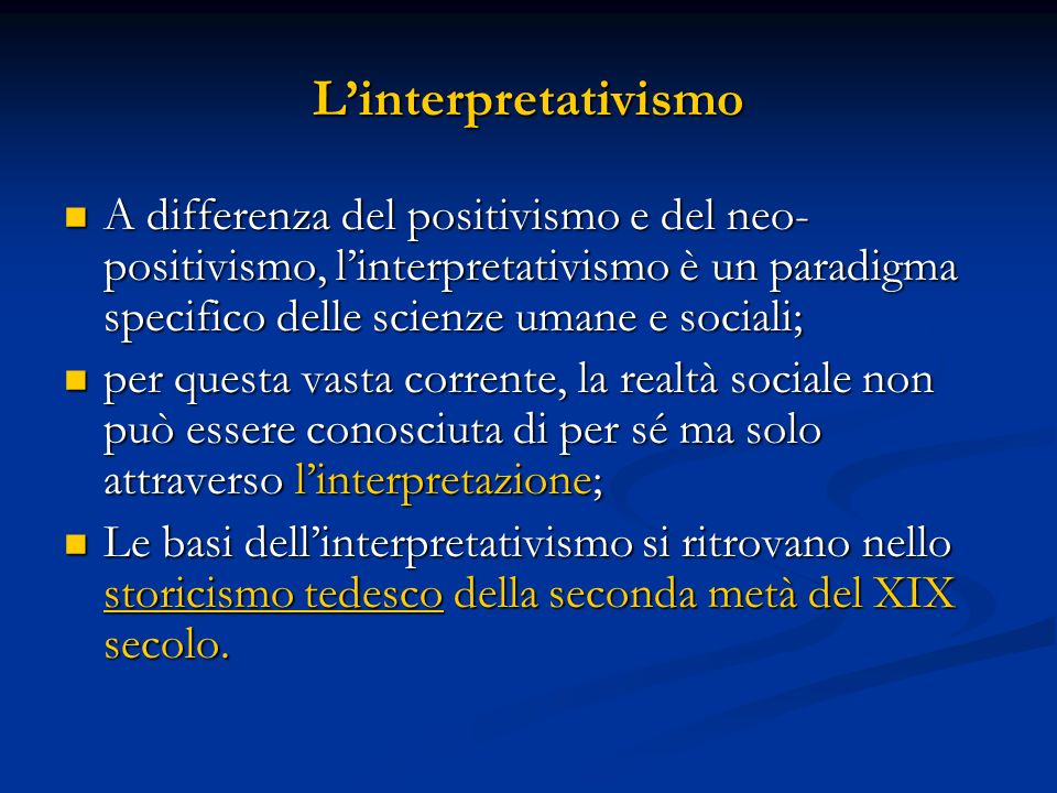 L’interpretativismo A differenza del positivismo e del neo-positivismo, l’interpretativismo è un paradigma specifico delle scienze umane e sociali;