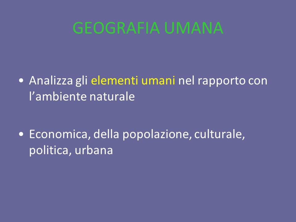 GEOGRAFIA UMANA Analizza gli elementi umani nel rapporto con l’ambiente naturale.