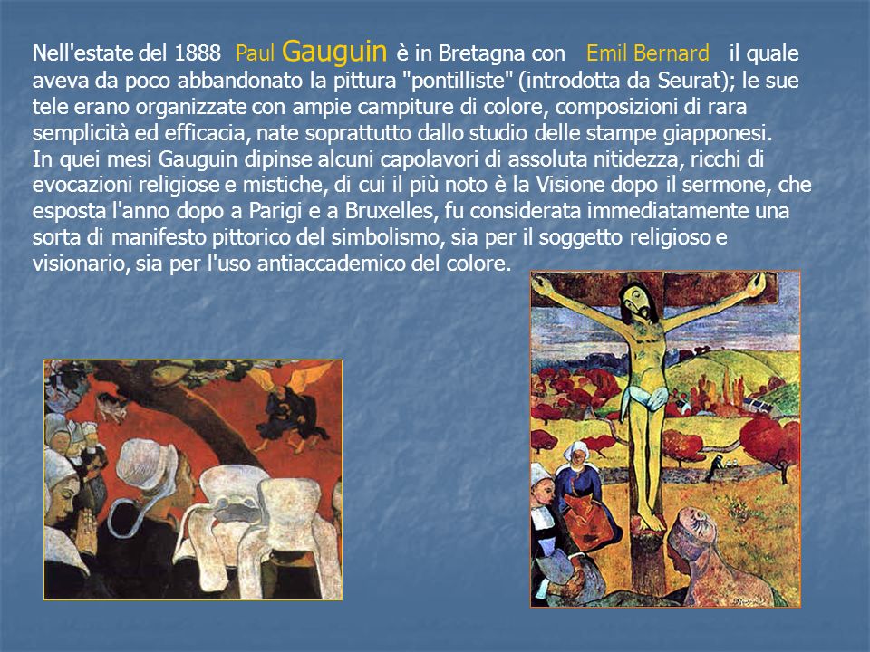 Nell estate del 1888 Paul Gauguin è in Bretagna con Emil Bernard il quale aveva da poco abbandonato la pittura pontilliste (introdotta da Seurat); le sue tele erano organizzate con ampie campiture di colore, composizioni di rara semplicità ed efficacia, nate soprattutto dallo studio delle stampe giapponesi.