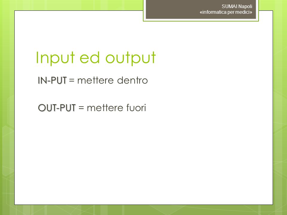 Input ed output IN-PUT = mettere dentro OUT-PUT = mettere fuori