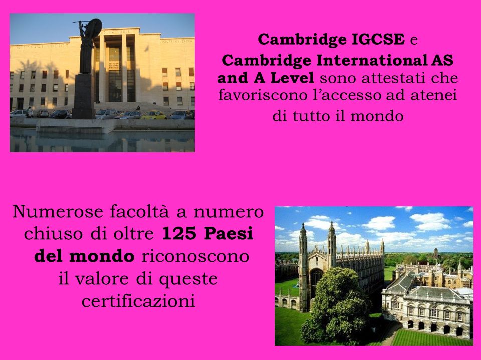 Cambridge IGCSE e Cambridge International AS and A Level sono attestati che favoriscono l’accesso ad atenei.