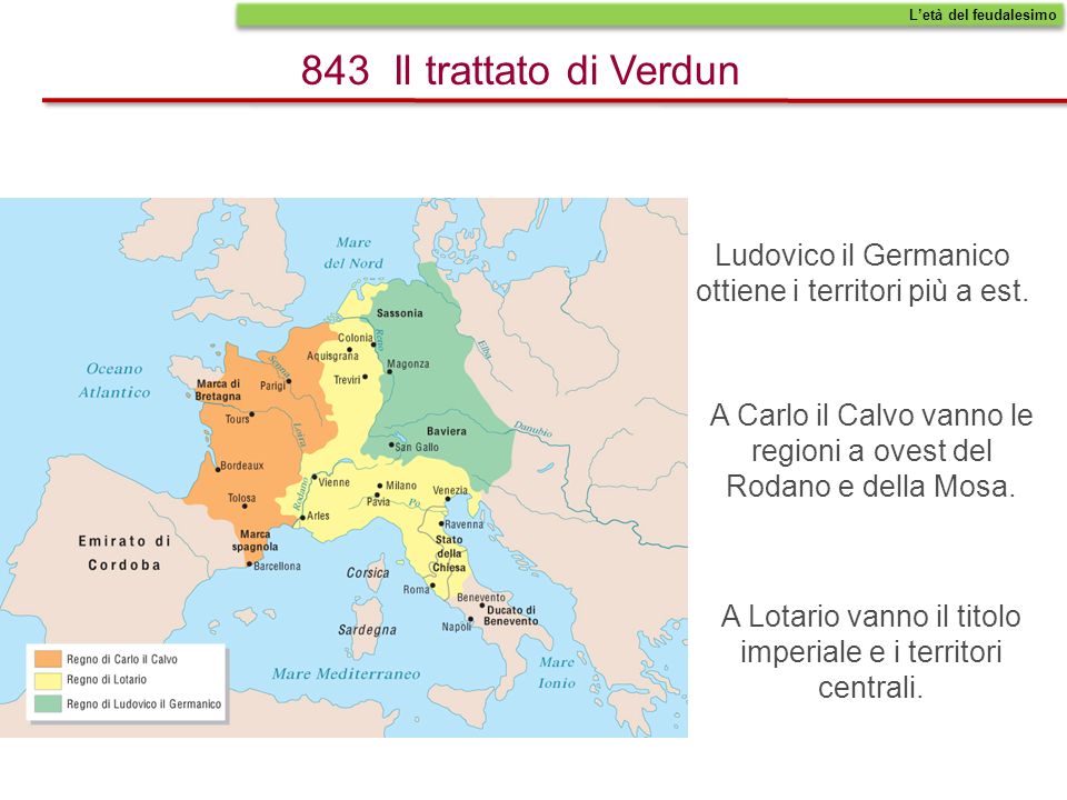 L’età del feudalesimo 843 Il trattato di Verdun. Ludovico il Germanico ottiene i territori più a est.