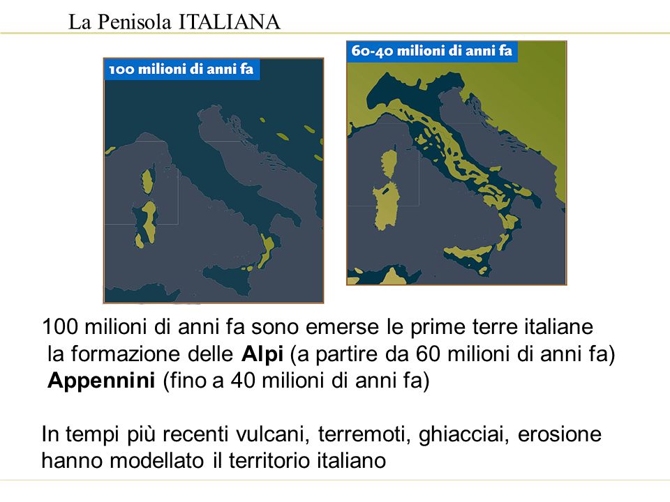 La Penisola ITALIANA 100 milioni di anni fa sono emerse le prime terre italiane. la formazione delle Alpi (a partire da 60 milioni di anni fa)