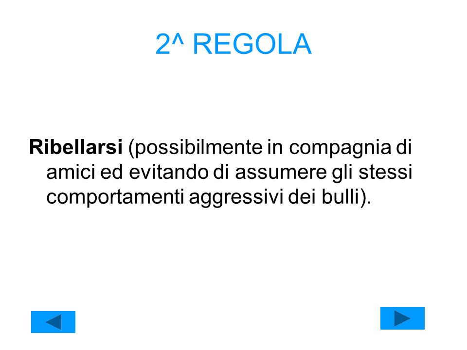 2^ REGOLA Ribellarsi (possibilmente in compagnia di amici ed evitando di assumere gli stessi comportamenti aggressivi dei bulli).