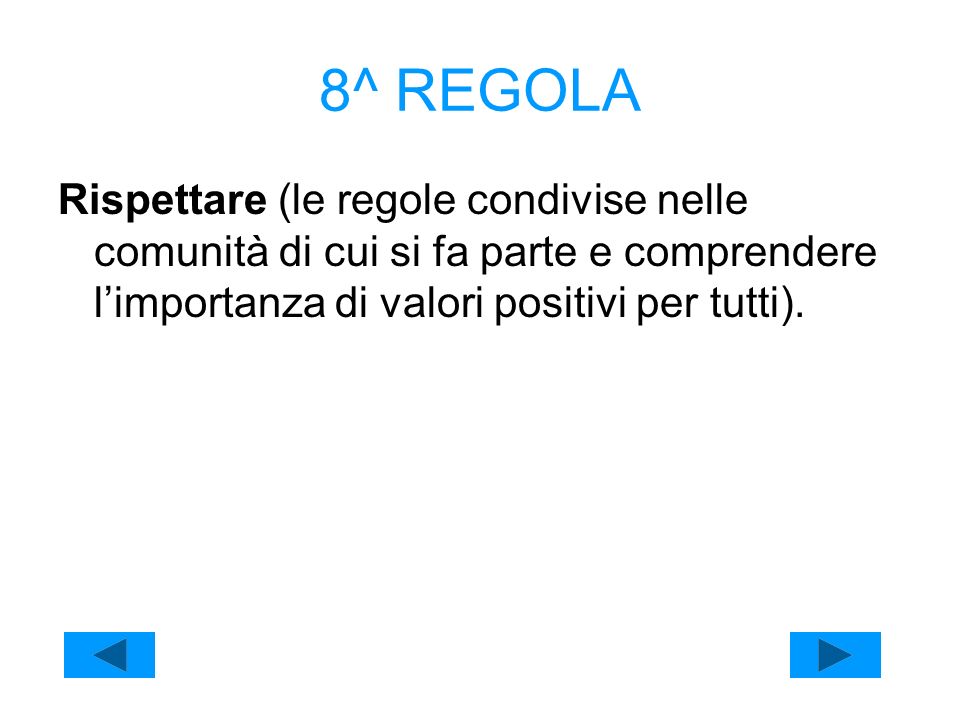 8^ REGOLA Rispettare (le regole condivise nelle comunità di cui si fa parte e comprendere l’importanza di valori positivi per tutti).