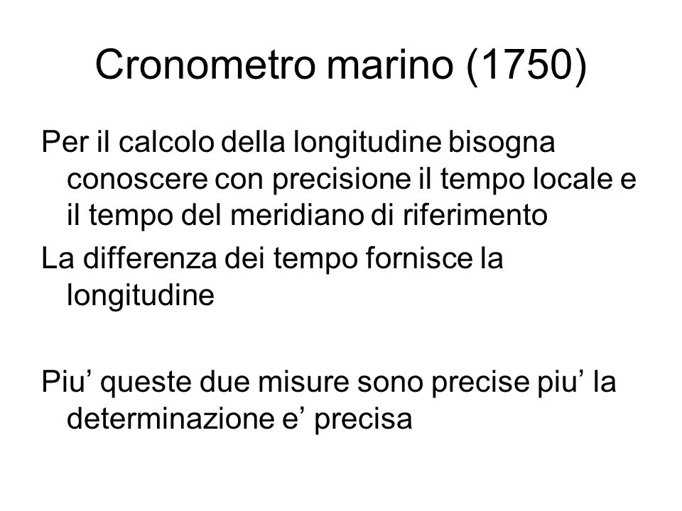 Cronometro marino (1750) Per il calcolo della longitudine bisogna conoscere con precisione il tempo locale e il tempo del meridiano di riferimento.
