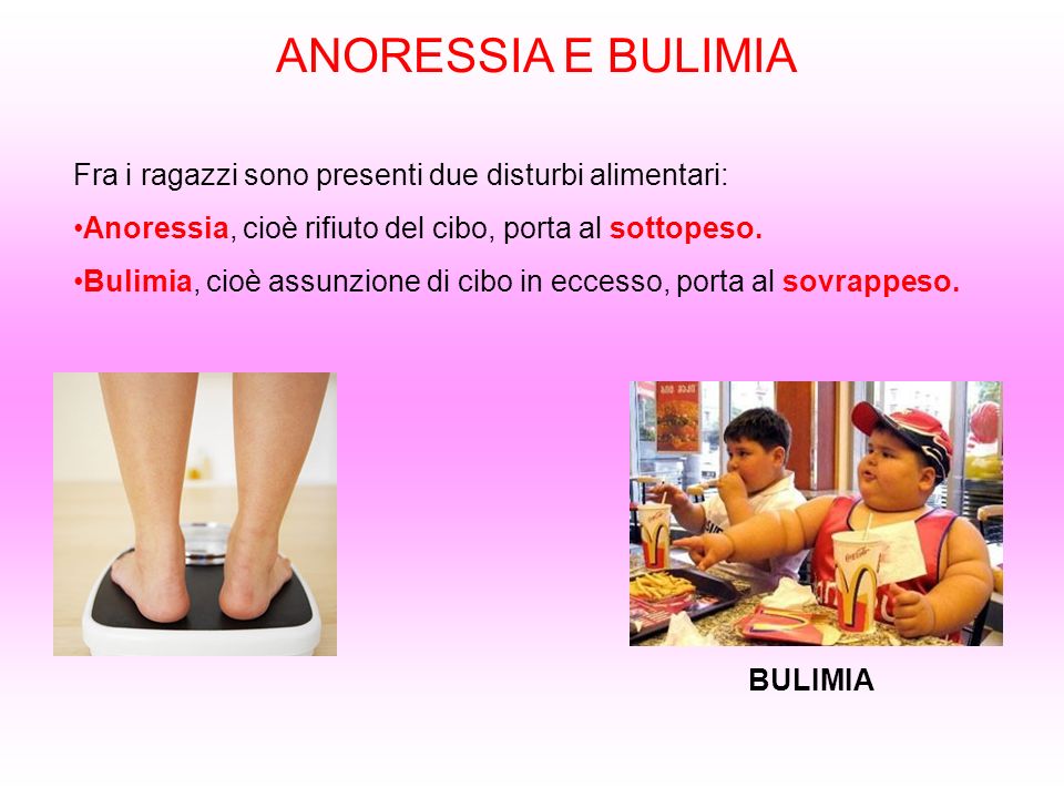 ANORESSIA E BULIMIA Fra i ragazzi sono presenti due disturbi alimentari: Anoressia, cioè rifiuto del cibo, porta al sottopeso.