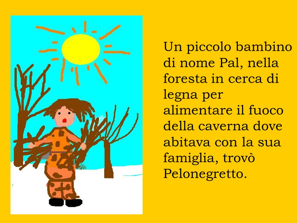 Un piccolo bambino di nome Pal, nella foresta in cerca di legna per alimentare il fuoco della caverna dove abitava con la sua famiglia, trovò Pelonegretto.