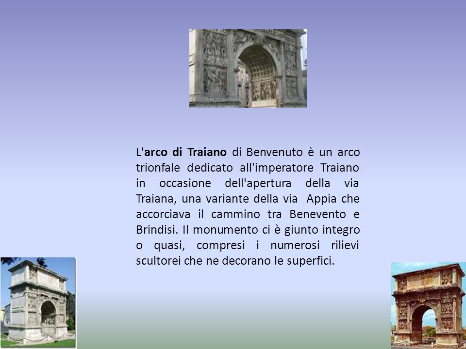 L arco di Traiano di Benvenuto è un arco trionfale dedicato all imperatore Traiano in occasione dell apertura della via Traiana, una variante della via Appia che accorciava il cammino tra Benevento e Brindisi.