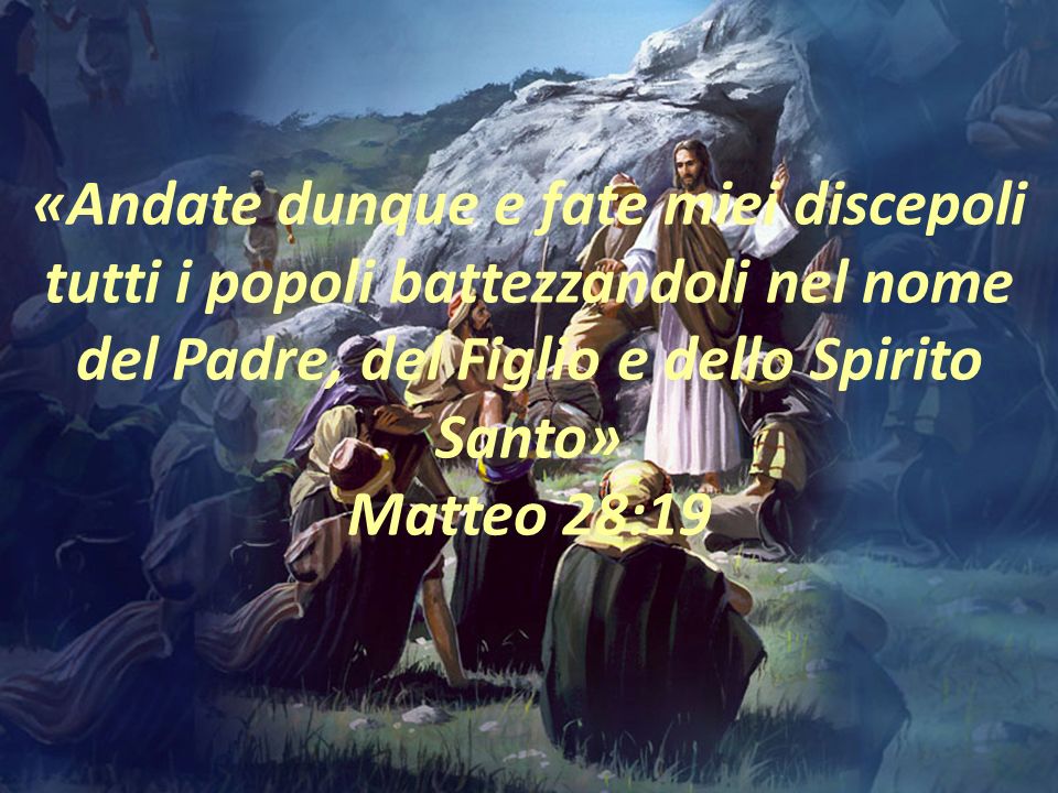 «Andate dunque e fate miei discepoli tutti i popoli battezzandoli nel nome del Padre, del Figlio e dello Spirito Santo» Matteo 28:19