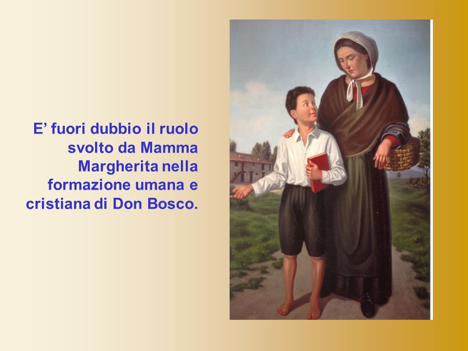 E’ fuori dubbio il ruolo svolto da Mamma Margherita nella formazione umana e cristiana di Don Bosco.