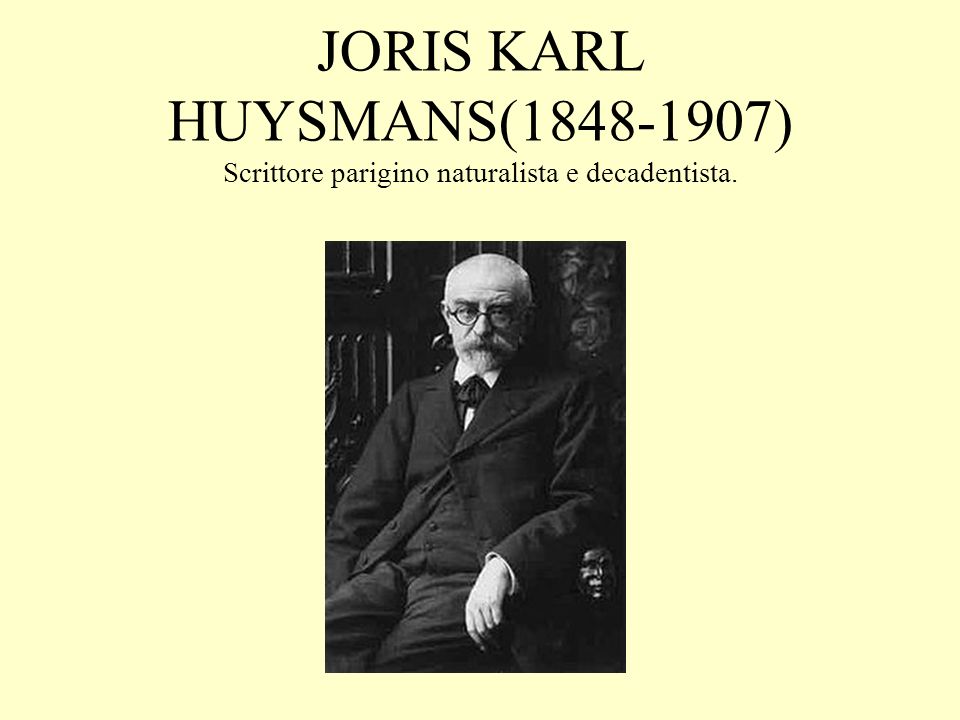 JORIS KARL HUYSMANS( ) Scrittore parigino naturalista e decadentista.