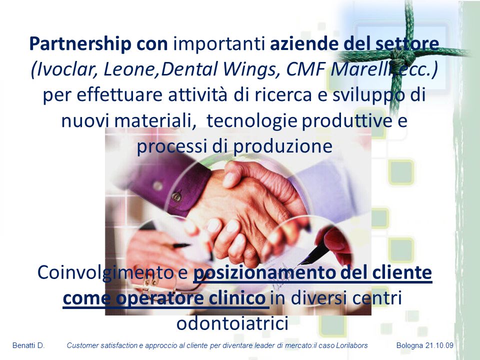Partnership con importanti aziende del settore (Ivoclar, Leone,Dental Wings, CMF Marelli,ecc.) per effettuare attività di ricerca e sviluppo di nuovi materiali, tecnologie produttive e processi di produzione
