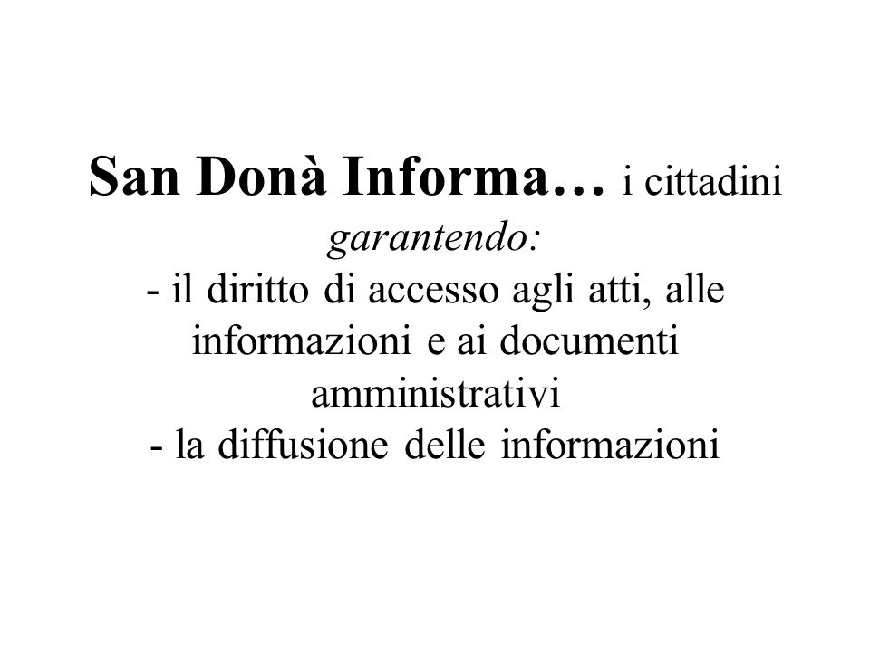 San Donà Informa… i cittadini garantendo: - il diritto di accesso agli atti, alle informazioni e ai documenti amministrativi - la diffusione delle informazioni