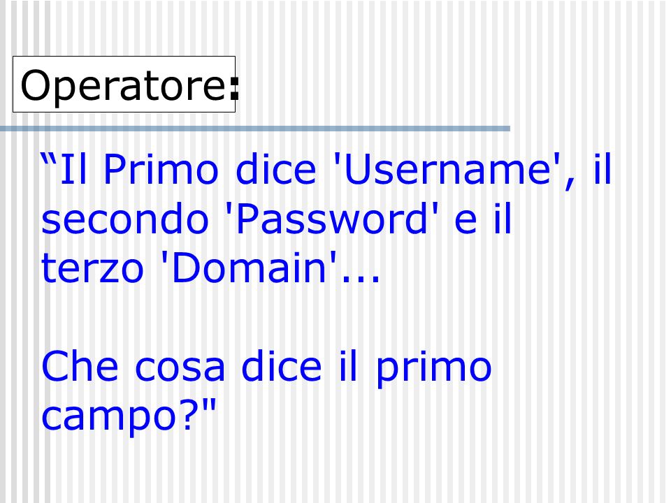 Operatore: Il Primo dice Username , il secondo Password e il terzo Domain ...