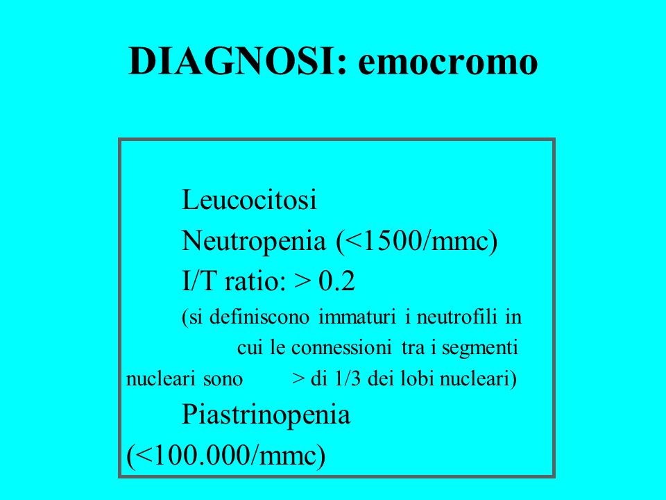 DIAGNOSI: emocromo Neutropenia (<1500/mmc) I/T ratio: > 0.2