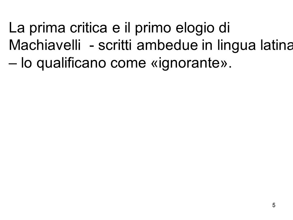 La prima critica e il primo elogio di Machiavelli - scritti ambedue in lingua latina – lo qualificano come «ignorante».