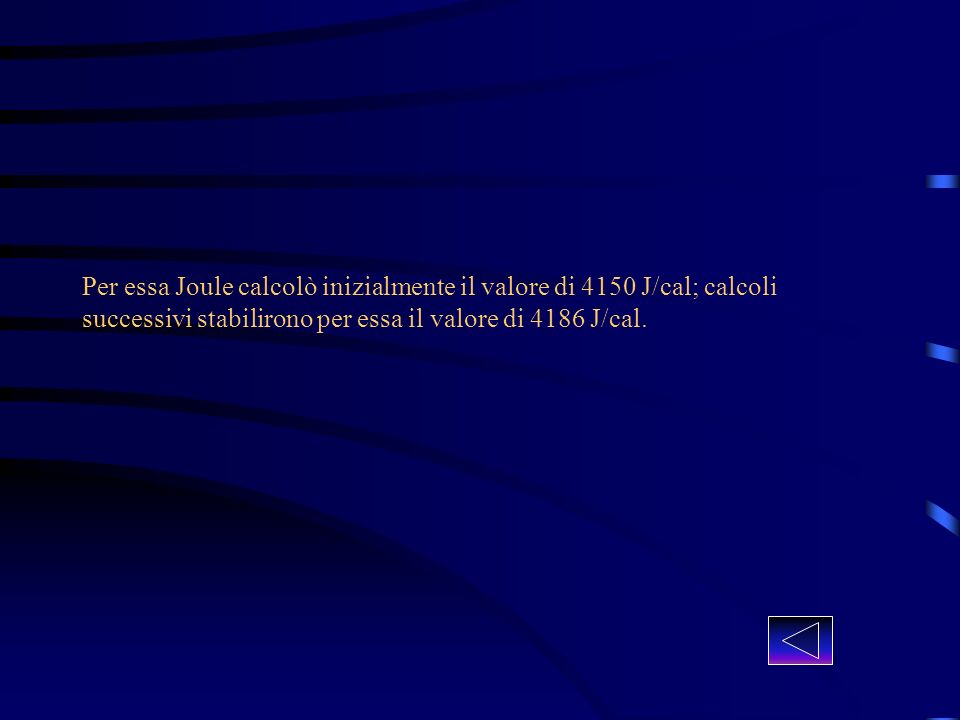 Per essa Joule calcolò inizialmente il valore di 4150 J/cal; calcoli successivi stabilirono per essa il valore di 4186 J/cal.