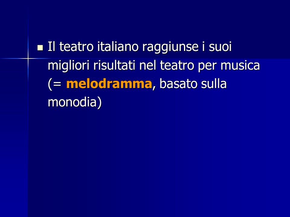 Il teatro italiano raggiunse i suoi migliori risultati nel teatro per musica (= melodramma, basato sulla monodia)