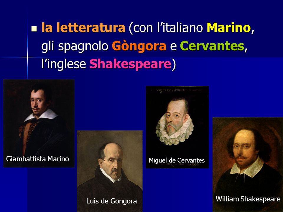 la letteratura (con l’italiano Marino, gli spagnolo Gòngora e Cervantes, l’inglese Shakespeare)
