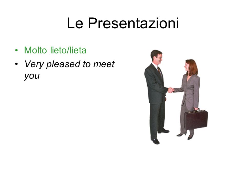 Le Presentazioni Molto lieto/lieta Very pleased to meet you