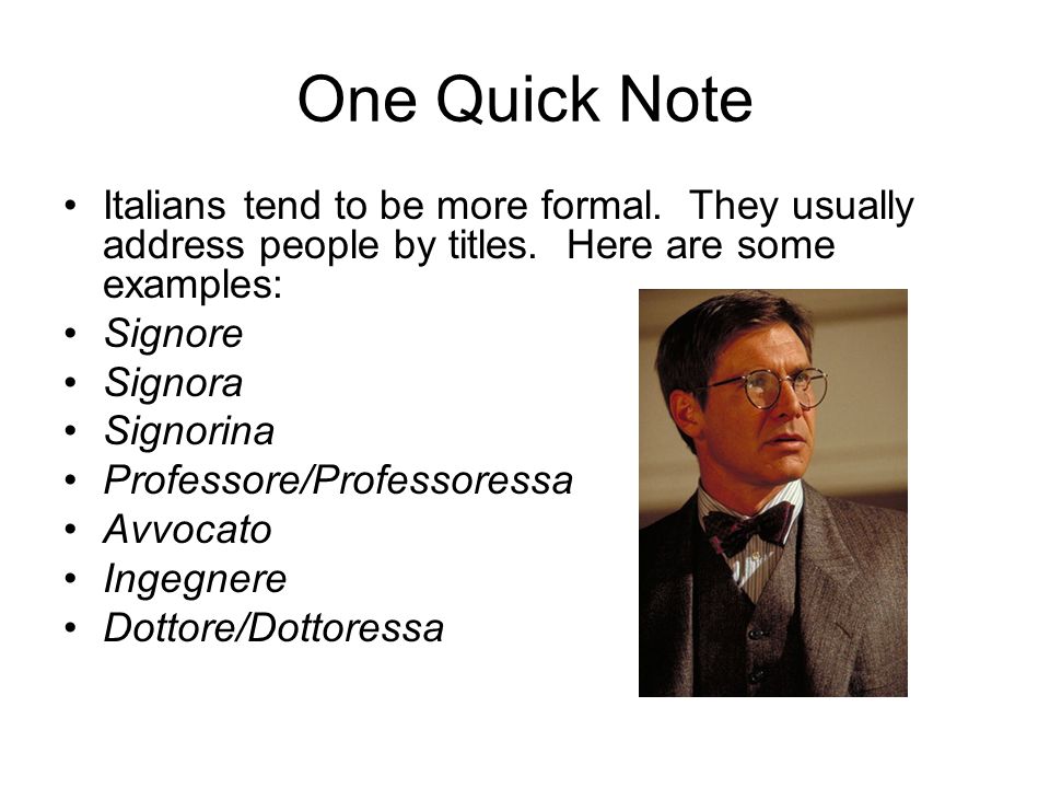 One Quick Note Italians tend to be more formal. They usually address people by titles. Here are some examples: