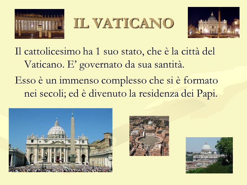 IL VATICANO Il cattolicesimo ha 1 suo stato, che è la città del Vaticano. E’ governato da sua santità.