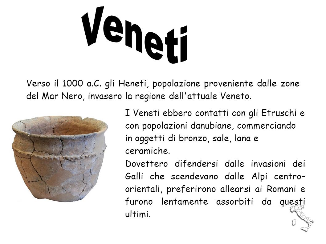 Veneti Verso il 1000 a.C. gli Heneti, popolazione proveniente dalle zone del Mar Nero, invasero la regione dell attuale Veneto.
