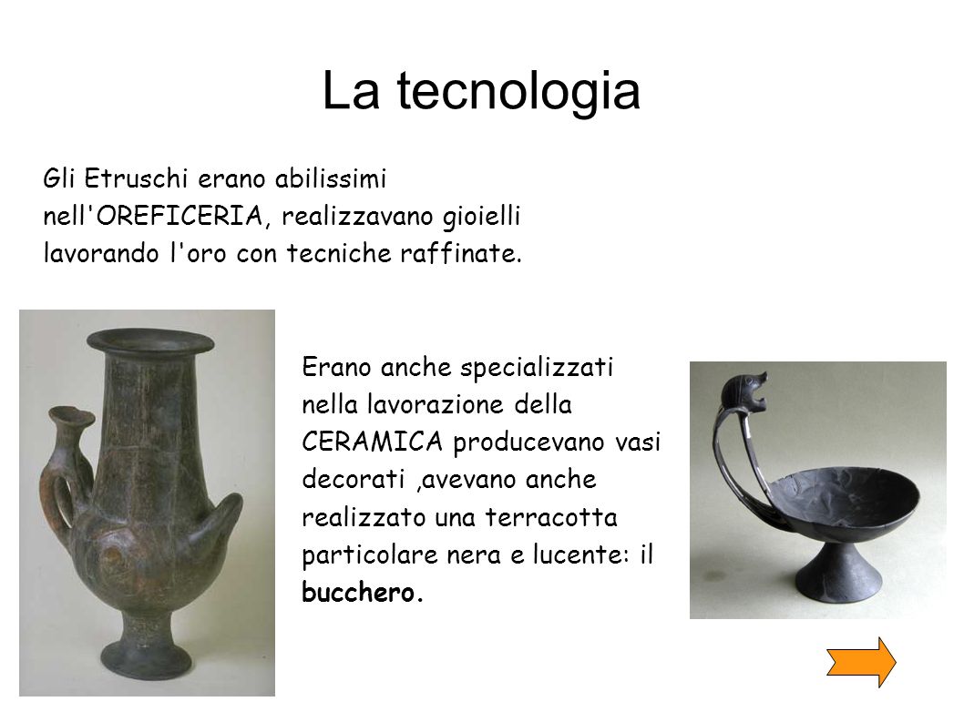 La tecnologia Gli Etruschi erano abilissimi nell OREFICERIA, realizzavano gioielli lavorando l oro con tecniche raffinate.