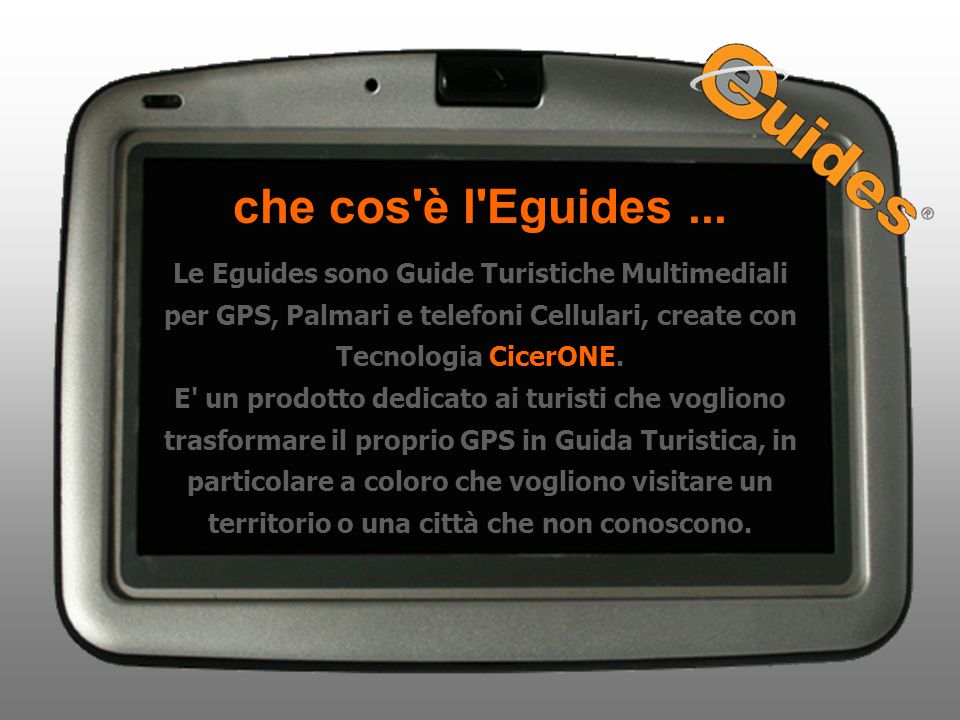 che cos è l Eguides ... Le Eguides sono Guide Turistiche Multimediali per GPS, Palmari e telefoni Cellulari, create con Tecnologia CicerONE.