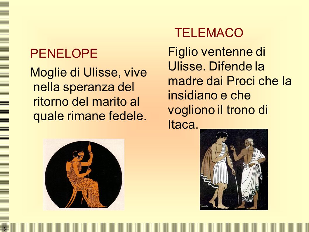 TELEMACO Figlio ventenne di Ulisse. Difende la madre dai Proci che la insidiano e che vogliono il trono di Itaca.