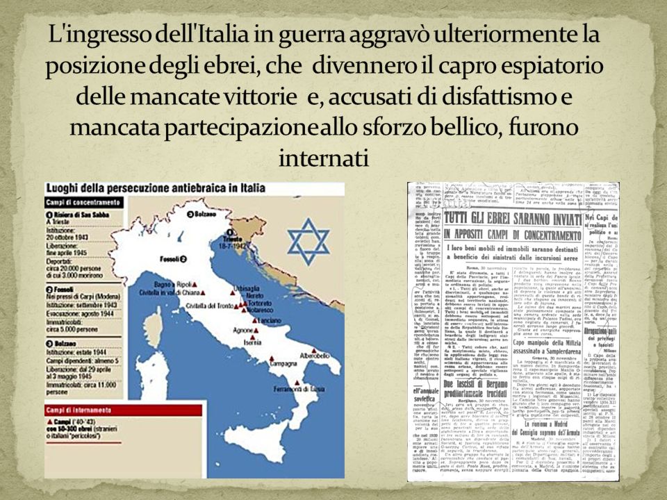 L ingresso dell Italia in guerra aggravò ulteriormente la posizione degli ebrei, che divennero il capro espiatorio delle mancate vittorie e, accusati di disfattismo e mancata partecipazione allo sforzo bellico, furono internati